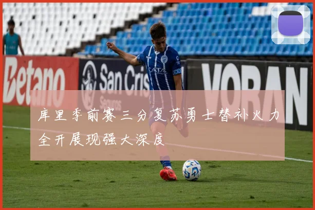 库里季前赛三分复苏勇士替补火力全开展现强大深度