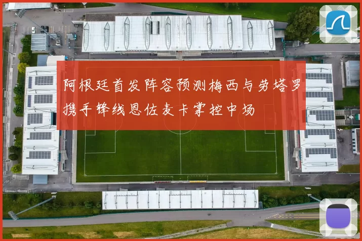 阿根廷首发阵容预测梅西与劳塔罗携手锋线恩佐麦卡掌控中场