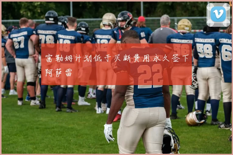 富勒姆计划低于买断费用永久签下阿萨雷