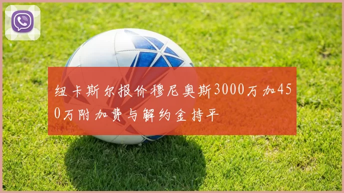 纽卡斯尔报价穆尼奥斯3000万加450万附加费与解约金持平