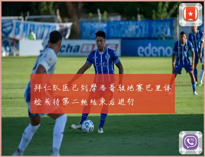 拜仁队医已到摩洛哥驻地赛巴里体检或待第二轮结束后进行