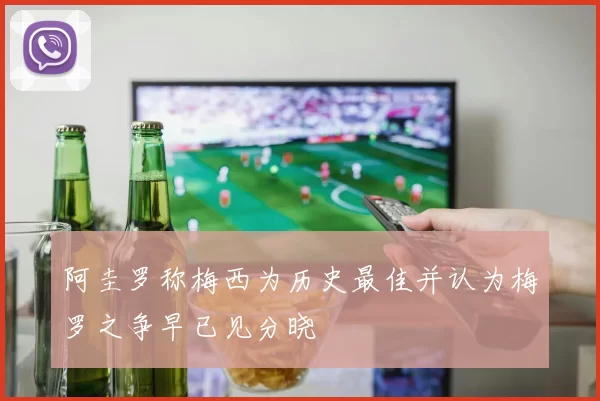 阿圭罗称梅西为历史最佳并认为梅罗之争早已见分晓