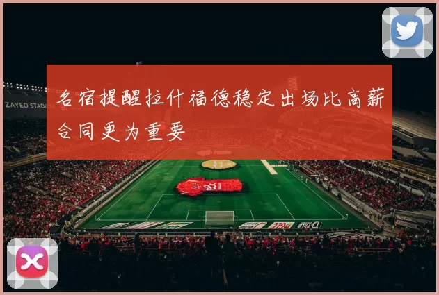 名宿提醒拉什福德稳定出场比高薪合同更为重要