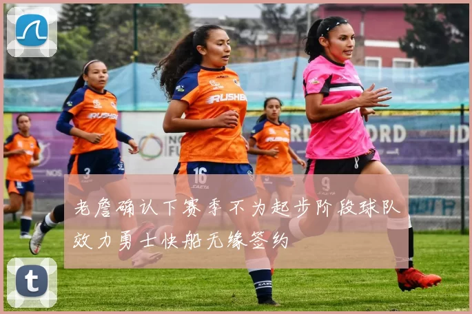 老詹确认下赛季不为起步阶段球队效力勇士快船无缘签约