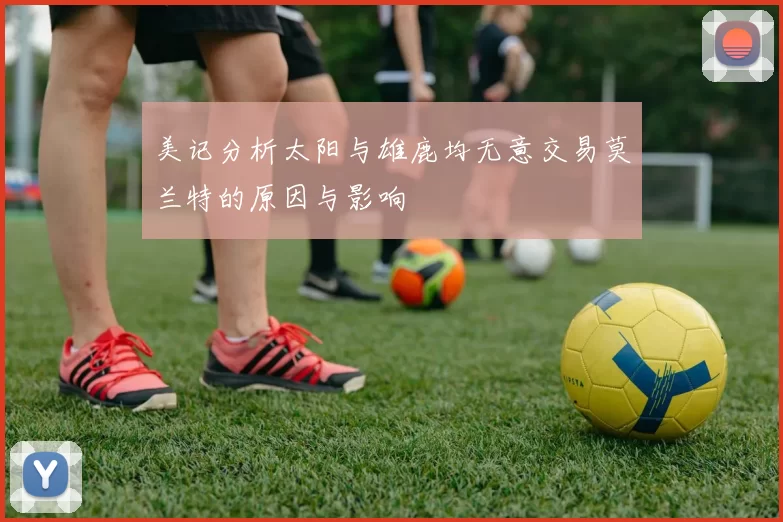 美记分析太阳与雄鹿均无意交易莫兰特的原因与影响