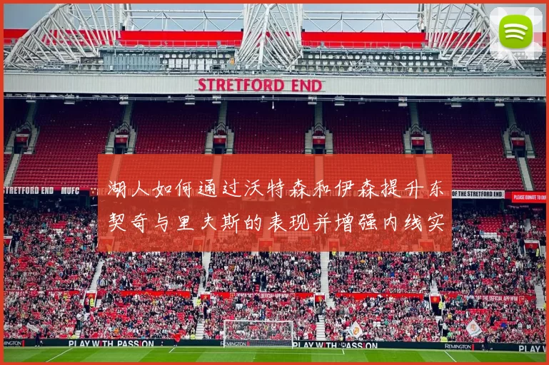湖人如何通过沃特森和伊森提升东契奇与里夫斯的表现并增强内线实力