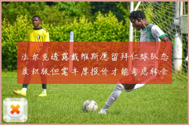 法尔克透露戴维斯愿留拜仁球队态度积极但需丰厚报价才能考虑转会