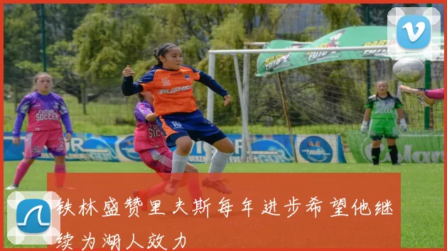 铁林盛赞里夫斯每年进步希望他继续为湖人效力